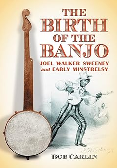 the birth of the banjo joel walker sweeney and early minstrelsy 1st edition bob carlin 0786428740,