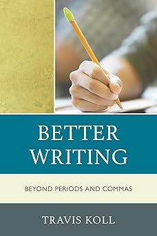 better writing beyond periods and commas 1st edition travis j koll 1610485882, 978-1610485883