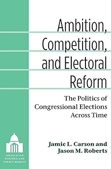 ambition competition and electoral reform the politics of congressional elections across time 1st edition