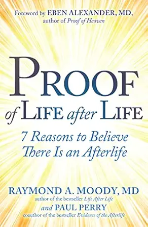 proof of life after life 7 reasons to believe there is an afterlife 1st edition raymond moody jr m d ph d