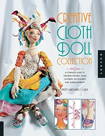 creative cloth doll collection a complete guide to creating figures faces clothing accessories and