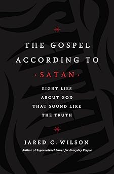 the gospel according to satan eight lies about god that sound like the truth 1st edition jared c wilson