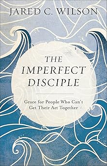 the imperfect disciple grace for people who cant get their act together 1st edition jared c wilson