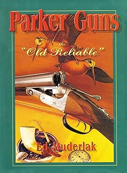 parker guns the old reliable a concise history of the famous american shotgun manufacturing company 1st