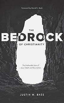 the bedrock of christianity the unalterable facts of jesus death and resurrection 1st edition justin bass