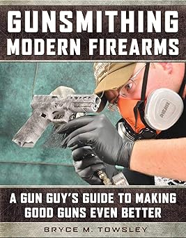gunsmithing modern firearms a gun guys guide to making good guns even better 1st edition bryce m towsley
