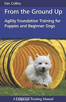 from the ground up agility foundation training for puppies and beginner dogs 1st edition kim collins