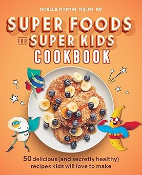 super foods for super kids cookbook 50 delicious recipes kids will love to make 1st edition noelle martin