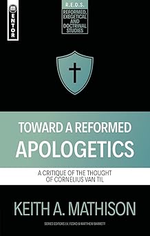 toward a reformed apologetics a critique of the thought of cornelius van til 1st edition keith a mathison