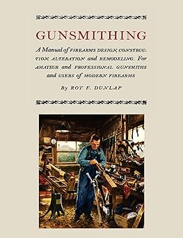 gunsmithing a manual of firearm design construction alteration and remodeling 1st edition roy f dunlap