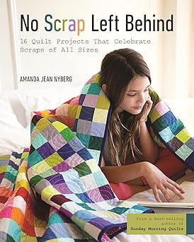 no scrap left behind 16 quilt projects that celebrate scraps of all sizes 1st edition amanda jean nyberg