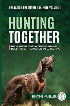 hunting together harnessing predatory chasing in family dogs through motivation based training 1st edition