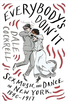 everybodys doin it sex music and dance in new york 1840 1917 1st edition dale cockrell 0393608948,