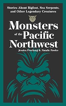monsters of the pacific northwest stories about bigfoot sea serpents and other legendary creatures 1st