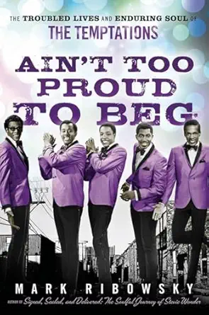 aint too proud to beg the troubled lives and enduring soul of the temptations 1st edition mark ribowsky