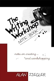 the writing workshop note book notes on creating and workshopping 1st edition alan ziegler 1933368705,