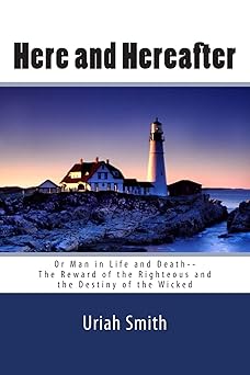 uriah smith here and hereafter or man in life and death the reward of the righteous and the destiny of the
