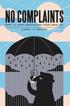 no complaints how to stop sabotaging your own joy 1st edition cianna p stewart 0999637606, 978-0999637609