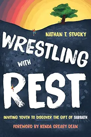 wrestling with rest inviting youth to discover the gift of sabbath 1st edition nathan t stucky ,kenda creasy