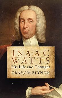 isaac watts his life and thought 1st edition graham beynon 1781912653, 978-1781912652
