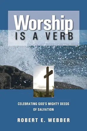 worship is a verb celebrating gods mighty deeds of salvation 1st edition robert e webber 1565632427,