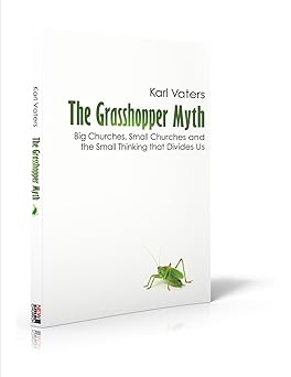 the grasshopper myth big churches small churches and the small thinking that divides us 1st edition karl