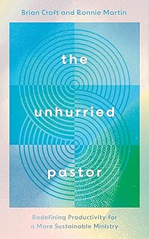 the unhurried pastor redefining productivity for a more sustainable ministry 1st edition brian croft ,ronnie