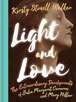 light and love the extraordinary developments of julia margaret cameron and mary hillier 1st edition kirsty