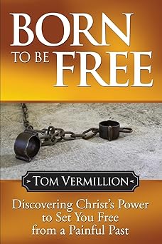 born to be free discovering christs power to set you free from a painful past 1st edition tom vermillion