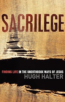 sacrilege finding life in the unorthodox ways of jesus 1st edition hugh halter 0801013593, 978-0801013591