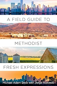 a field guide to methodist fresh expressions 1st edition michael adam beck ,jorge acevedo 1501899090,