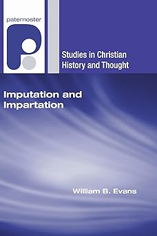 imputation and impartation union with christ in american reformed theology 1st edition william b evans