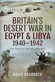 britaina s desert war in egypt and libya 1940a 1942 a the end of the beginninga 1st edition david braddock