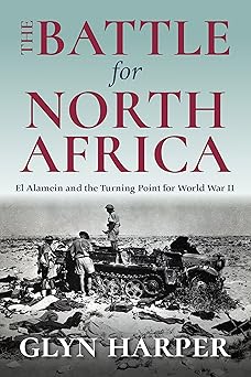 the battle for north africa el alamein and the turning point for world war ii 1st edition glyn harper
