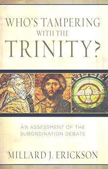 whos tampering with the trinity an assessment of the subordination debate 1st edition millard erickson
