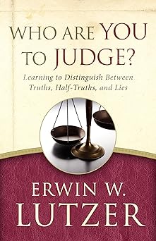 who are you to judge learning to distinguish between truths half truths and lies 1st edition erwin lutzer