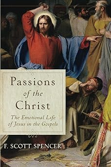 passions of the christ the emotional life of jesus in the gospels 1st edition f scott spencer 1540961761,