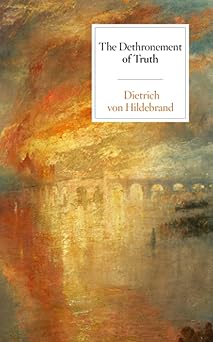 the dethronement of truth 1st edition dietrich von hildebrand 1939773180, 978-1939773180