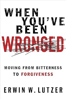 when youve been wronged moving from bitterness to forgiveness 1st edition erwin lutzer 0802488978,