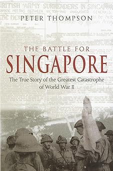 the battle for singapore the true story of the greatest catastrophe of world war ii 1st edition peter