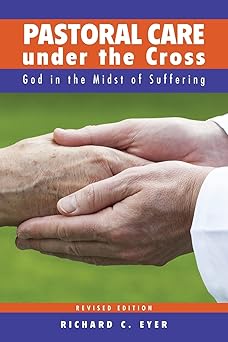 pastoral care under the cross god in the midst of suffering 1st edition richard c eyer 0758647387,