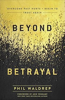 beyond betrayal overcome past hurts and begin to trust again 1st edition phil waldrep ,ann voskamp