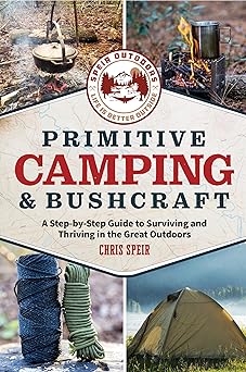 primitive camping and bushcraft a step by step guide to camping and surviving in the great outdoors 1st