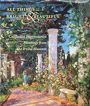 all things bright and beautiful california impressionist paintings from the irvine museum 1st edition william