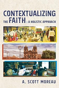 contextualizing the faith a holistic approach 1st edition a scott moreau 1540960005, 978-1540960009