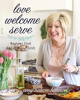 love welcome serve recipes that gather and give 1st edition amy nelson hannon 1400245524, 978-1400245529