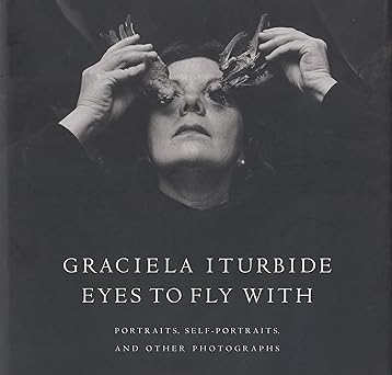 eyes to fly with portraits self portraits and other photographs 1st edition graciela iturbide ,alejandro