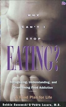 why cant i stop eating recognizing understanding and overcoming food addiction 1st edition debbie danowski