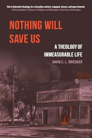 nothing will save us a theology of immeasurable life 1st edition david driedger ,steve heinrichs ,maxwell
