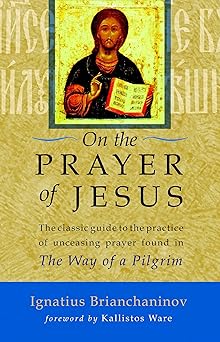 on the prayer of jesus the classic guide to the practice of unceasing prayer found in the way of a pilgrim